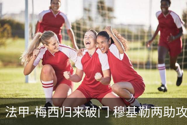法甲-梅西归来破门 穆基勒两助攻 巴黎2-0领跑